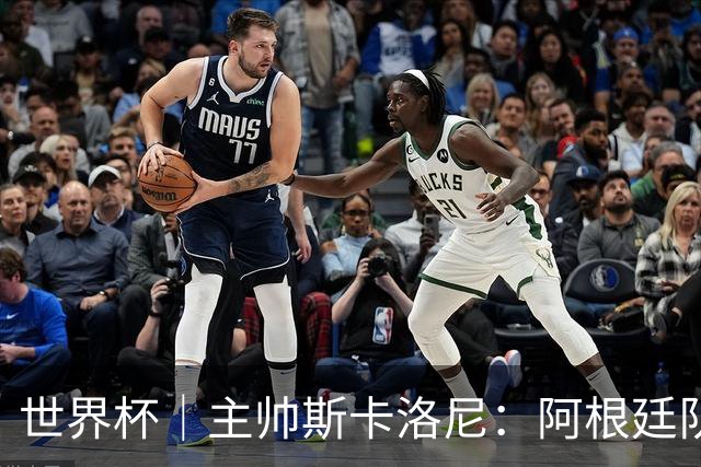 世界杯｜主帅斯卡洛尼：阿根廷队不自大也不自卑