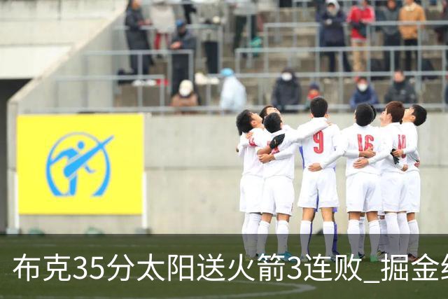 布克35分太阳送火箭3连败 掘金终结热火5连胜